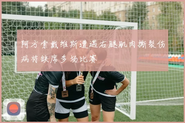 阿方索戴维斯遭遇右腿肌肉撕裂伤病将缺席多场比赛