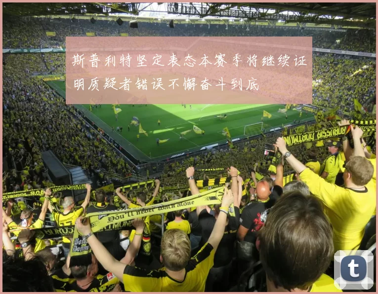 斯普利特坚定表态本赛季将继续证明质疑者错误不懈奋斗到底