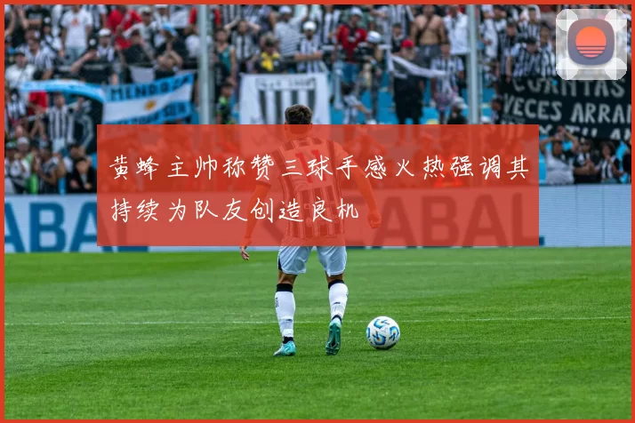 黄蜂主帅称赞三球手感火热强调其持续为队友创造良机