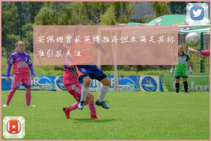 安佩姆曾获英博推荐但未满足其标准引发关注