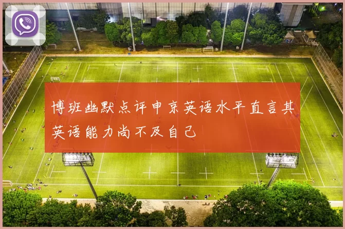 博班幽默点评申京英语水平直言其英语能力尚不及自己
