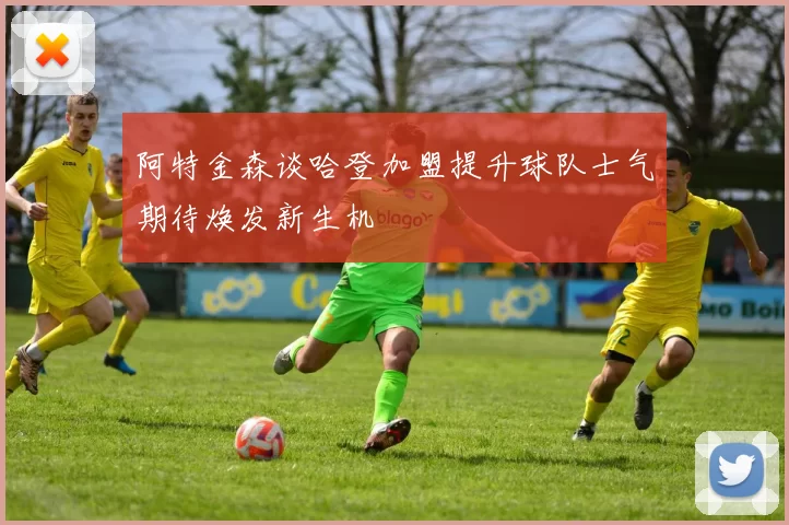 阿特金森谈哈登加盟提升球队士气期待焕发新生机
