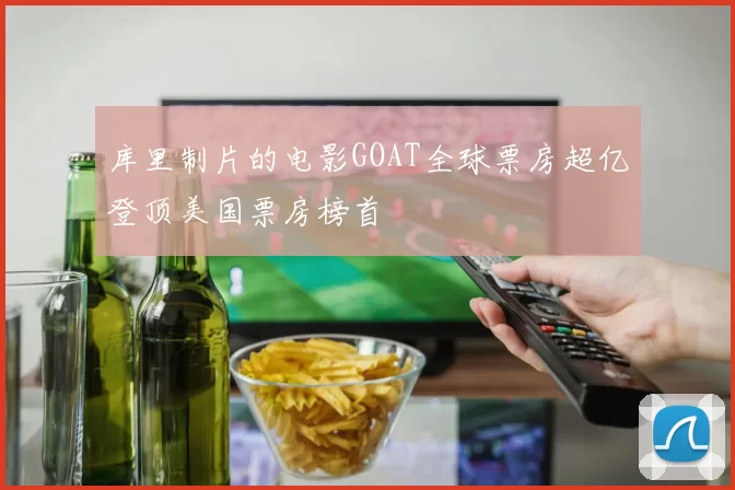 库里制片的电影GOAT全球票房超亿登顶美国票房榜首