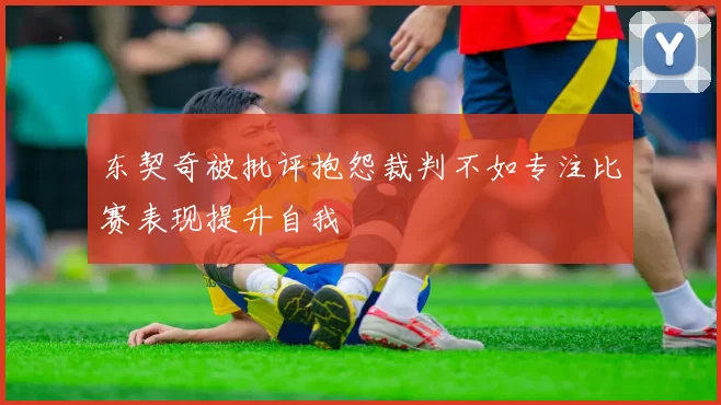 东契奇被批评抱怨裁判不如专注比赛表现提升自我