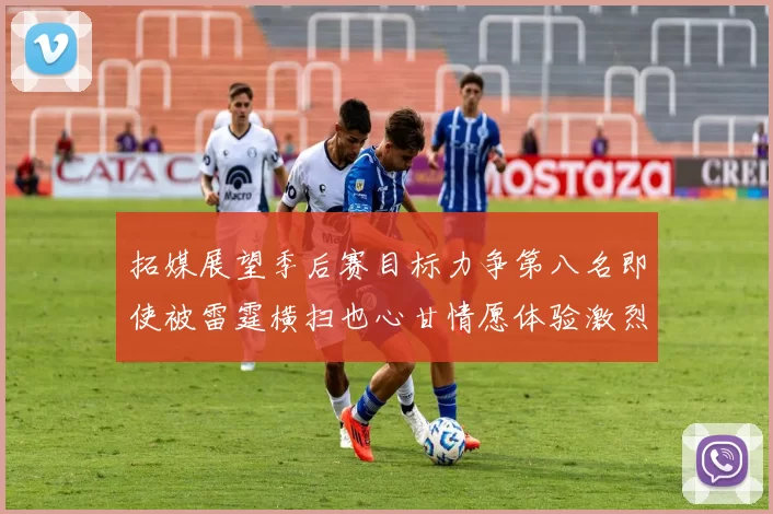 拓媒展望季后赛目标力争第八名即使被雷霆横扫也心甘情愿体验激烈竞争