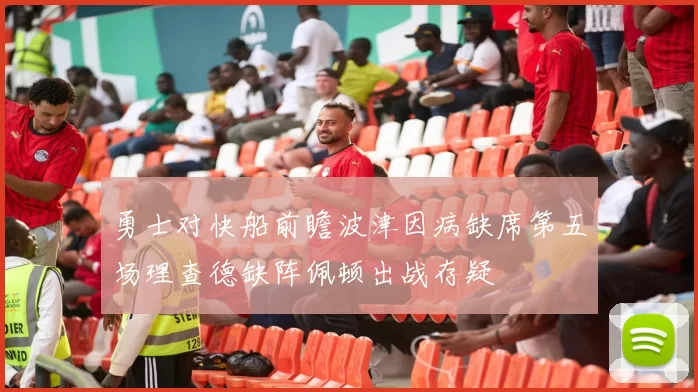 勇士对快船前瞻波津因病缺席第五场理查德缺阵佩顿出战存疑