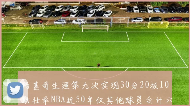 约基奇生涯第九次实现30分20板10助壮举NBA近50年仅其他球员合计六次