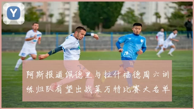阿斯报道佩德里与拉什福德周六训练归队有望出战莱万特比赛大名单