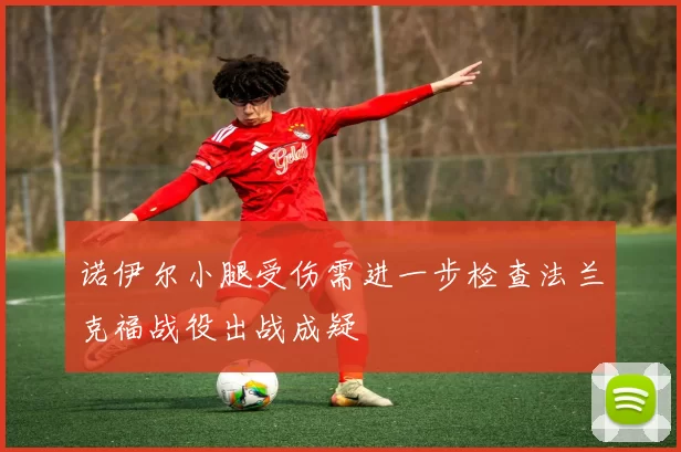 诺伊尔小腿受伤需进一步检查法兰克福战役出战成疑